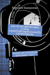 книга Как стать фотографом с нуля самостоятельно и начать зарабатывать. Пособие для начинающих фотографов с фото