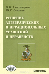 книга Решение алгебрагических и иррациональных уравнений и неравенств
