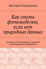 книга Как стать фотомоделью, если нет природных данных. Пособие для начинающих моделей с нестандартной внешностью