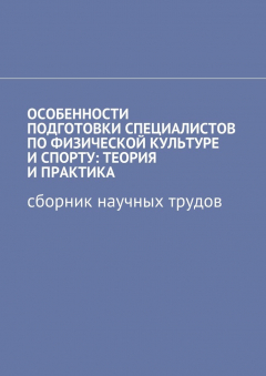 Книга Особенности подготовки специалистов по физической культуре и спорту: теория и практика. Сборник научных трудов на ReadRate.com книга Особенности подготовки специалистов по физической культуре и спорту: теория и практика. Сборник научных трудов