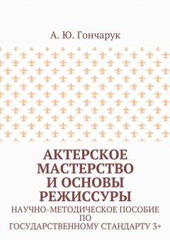 Книга Актерское мастерство и основы режиссуры. Научно-методическое пособие по государственному стандарту 3+ на ReadRate.com книга Актерское мастерство и основы режиссуры. Научно-методическое пособие по государственному стандарту 3+