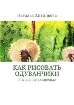 Книга Как рисовать одуванчики. Рисование акварелью на ReadRate.com книга Как рисовать одуванчики. Рисование акварелью