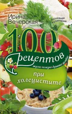 Книга 100 рецептов при холецистите. Вкусно, полезно, душевно, целебно на ReadRate.com книга 100 рецептов при холецистите. Вкусно, полезно, душевно, целебно