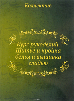 Книга Курс рукоделий. Шитье и кройка белья и вышивка гладью. Курс рукоделий на ReadRate.com книга Курс рукоделий. Шитье и кройка белья и вышивка гладью. Курс рукоделий
