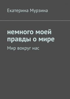Книга Немного моей правды о мире. Мир вокруг нас на ReadRate.com книга Немного моей правды о мире. Мир вокруг нас