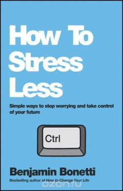 Книга How To Stress Less: Simple ways to stop worrying and take control of your future на ReadRate.com книга How To Stress Less: Simple ways to stop worrying and take control of your future