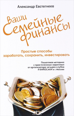 Книга Ваши семейные финансы. Простые способы заработать, сохранить, инвестировать. Пошаговая методика с практическими заданиями от организатора четырех клубов Р. Кийосаки в г. Москве на ReadRate.com книга Ваши семейные финансы. Простые способы заработать, сохранить, инвестировать. Пошаговая методика с практическими заданиями от организатора четырех клубов Р. Кийосаки в г. Москве
