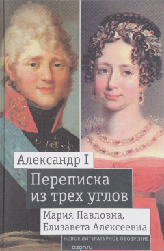 Книга Александр I, Мария Павловна, Елизавета Алексеевна. Переписка из трех углов. 1804 – 1826. Извлечения из семейной переписки великой княгини Марии Павловны. Дневник 1805 – 1808 годов на ReadRate.com книга Александр I, Мария Павловна, Елизавета Алексеевна. Переписка из трех углов. 1804 – 1826. Извлечения из семейной переписки великой княгини Марии Павловны. Дневник 1805 – 1808 годов