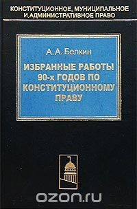 Книга А. А. Белкин. Избранные работы 90-х годов по конституционному праву на ReadRate.com книга А. А. Белкин. Избранные работы 90-х годов по конституционному праву