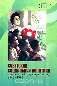 Книга Советская социальная политика. Сцены и действующие лица. 1940-1985 на ReadRate.com книга Советская социальная политика. Сцены и действующие лица. 1940-1985