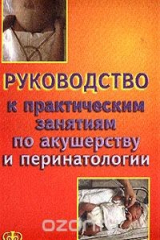 книга Руководство к практическим занятиям по акушерству и перинатологии