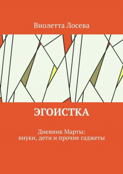 Книга Эгоистка. Дневник Марты: внуки, дети и прочие гаджеты на ReadRate.com книга Эгоистка. Дневник Марты: внуки, дети и прочие гаджеты