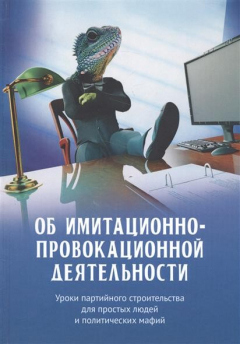 Книга Об имитационно-провокационной деятельности. Уроки партийного строительства для простых людей и политических мафий на ReadRate.com книга Об имитационно-провокационной деятельности. Уроки партийного строительства для простых людей и политических мафий
