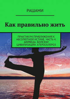 Книга Как правильно жить. Практикум приближения к абсолютной истине. Часть 4. Аюрведа. Болезни цивилизации. Атеросклероз на ReadRate.com книга Как правильно жить. Практикум приближения к абсолютной истине. Часть 4. Аюрведа. Болезни цивилизации. Атеросклероз