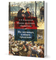 Книга Беловинский Л. В. Жизнь русского обывателя. На шумных улицах градских на ReadRate.com книга Беловинский Л. В. Жизнь русского обывателя. На шумных улицах градских