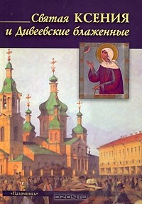 Книга Святая Ксения и Дивеевские блаженные на ReadRate.com книга Святая Ксения и Дивеевские блаженные