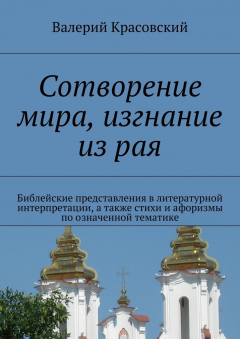 Книга Сотворение мира, изгнание из рая. Библейские представления в лирической интерпретации, а также афоризмы и стихи по означенной тематике на ReadRate.com книга Сотворение мира, изгнание из рая. Библейские представления в лирической интерпретации, а также афоризмы и стихи по означенной тематике