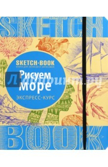Книга Sketchbook. Рисуем море. Визуальный экспресс-курс рисования на ReadRate.com книга Sketchbook. Рисуем море. Визуальный экспресс-курс рисования
