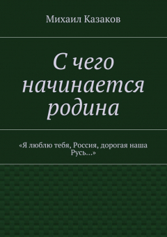 книга С чего начинается родина. «Я люблю тебя, Россия, дорогая наша Русь…»
