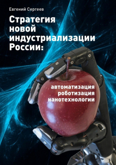 Книга Стратегия новой индустриализации России: автоматизация, роботизация, нанотехнологии на ReadRate.com книга Стратегия новой индустриализации России: автоматизация, роботизация, нанотехнологии