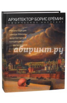 Книга Архитектор Борис Ерёмин. Реконструкция центра Москвы. Архитектурные концепции и проекты 2-й пол ХХ в на ReadRate.com книга Архитектор Борис Ерёмин. Реконструкция центра Москвы. Архитектурные концепции и проекты 2-й пол ХХ в
