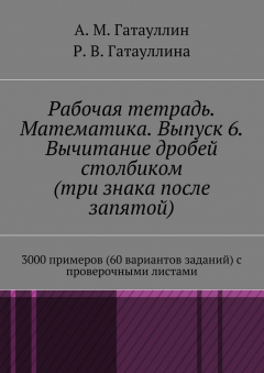 Книга Рабочая тетрадь. Математика. Выпуск 6. Вычитание дробей столбиком (три знака после запятой). 3000 примеров (60 вариантов заданий) с проверочными листами на ReadRate.com книга Рабочая тетрадь. Математика. Выпуск 6. Вычитание дробей столбиком (три знака после запятой). 3000 примеров (60 вариантов заданий) с проверочными листами