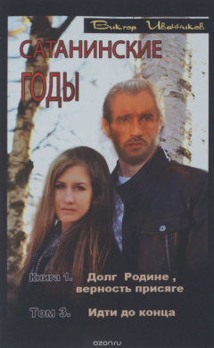 Книга Сатанинские годы. Книга 1. Долг Родине, верность присяге. Том 3. Иди до конца на ReadRate.com книга Сатанинские годы. Книга 1. Долг Родине, верность присяге. Том 3. Иди до конца