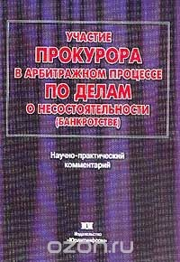 Книга Участие прокурора в арбитражном процессе по делам о несостоятельности (банкротстве). Научно-практический комментарий на ReadRate.com книга Участие прокурора в арбитражном процессе по делам о несостоятельности (банкротстве). Научно-практический комментарий