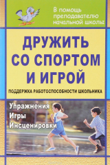 книга Дружить со спортом и игрой. Поддержка работоспособности школьника: упражнения, игры, инсценировки