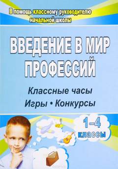 Книга Введение в мир профессий: классные часы, игры, конкурсы. 1- 4 классы на ReadRate.com книга Введение в мир профессий: классные часы, игры, конкурсы. 1- 4 классы