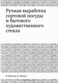Книга Ручная выработка сортовой посуды и бытового художественного стекла на ReadRate.com книга Ручная выработка сортовой посуды и бытового художественного стекла