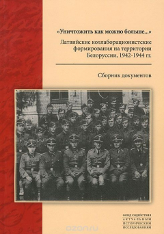 Книга "Уничтожить как можно больше...". Латвийские коллаборационистские формирования на территории Белоруссии, 1942-1944 гг. на ReadRate.com книга "Уничтожить как можно больше...". Латвийские коллаборационистские формирования на территории Белоруссии, 1942-1944 гг.