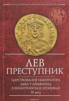 Книга Лев Преступник. Царствование императора Льва V Армянина в византийских хрониках IX века на ReadRate.com книга Лев Преступник. Царствование императора Льва V Армянина в византийских хрониках IX века