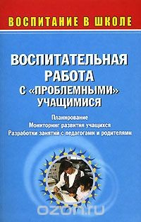Книга Воспитательная работа с "проблемными" учащимися. Планирование. Мониторинг развития учащихся. Разработки занятий с педагогами и родителями на ReadRate.com книга Воспитательная работа с "проблемными" учащимися. Планирование. Мониторинг развития учащихся. Разработки занятий с педагогами и родителями