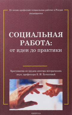 Книга Социальная работа. От идеи до практики. Хрестоматия по трудам доктора исторических наук, профессора Е. И. Холостовой на ReadRate.com книга Социальная работа. От идеи до практики. Хрестоматия по трудам доктора исторических наук, профессора Е. И. Холостовой