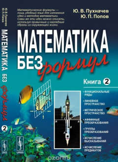 книга Математика без формул. Книга вторая: Функциональные ряды, линейное и метрическое пространства, аффинные преобразования, группы преобразований, исчисление высказываний и предикатов
