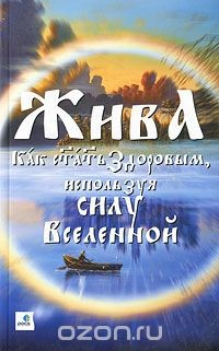 книга Жива - Как стать здоровым, используя силу Вселенной