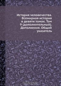 Книга История человечества. Всемирная история в девяти томах. Том 9 (дополнительный). Дополнения. Общий указатель на ReadRate.com книга История человечества. Всемирная история в девяти томах. Том 9 (дополнительный). Дополнения. Общий указатель