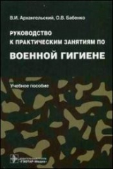 книга Руководство к практическим занятиям по военной гигиене. Архангельский В.И., Бабенко О.В. 2009. - 432 с.