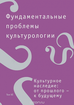 Книга Фундаментальные проблемы культурологии. В 7 томах. Том 6. Культурное наследие. От прошлого - к будущему на ReadRate.com книга Фундаментальные проблемы культурологии. В 7 томах. Том 6. Культурное наследие. От прошлого - к будущему
