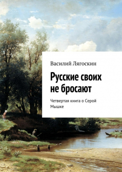 Книга Русские своих не бросают. Четвертая книга о Серой Мышке на ReadRate.com книга Русские своих не бросают. Четвертая книга о Серой Мышке