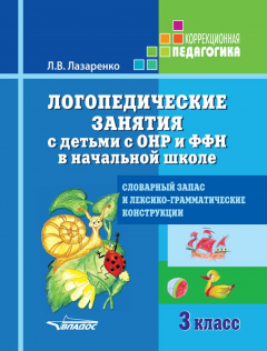 Книга Логопедические занятия с детьми с ОНР и ФФН в начальной школе. 3 класс. Словарный запас и лексико-грамматические конструкции на ReadRate.com книга Логопедические занятия с детьми с ОНР и ФФН в начальной школе. 3 класс. Словарный запас и лексико-грамматические конструкции