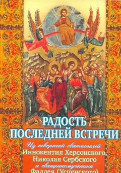 Книга Радость последней встречи. Из творений святителей Иннокентия Херсонского, Николая Сербского и священномученика Фаддея (Успенского) на ReadRate.com книга Радость последней встречи. Из творений святителей Иннокентия Херсонского, Николая Сербского и священномученика Фаддея (Успенского)