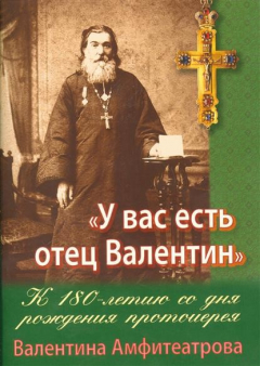 Книга "У вас есть отец Валентин". К 180-летию со дня рождения Валентина Амфитеатрова на ReadRate.com книга "У вас есть отец Валентин". К 180-летию со дня рождения Валентина Амфитеатрова