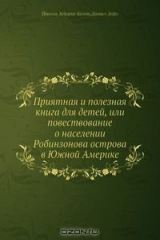 книга Приятная и полезная книга для детей, или повествование о населении Робинзонова острова в Южной Америке