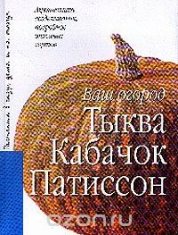 Книга Тыква, кабачок, патиссон: Агротехника возделывания, подробное описание сортов на ReadRate.com книга Тыква, кабачок, патиссон: Агротехника возделывания, подробное описание сортов