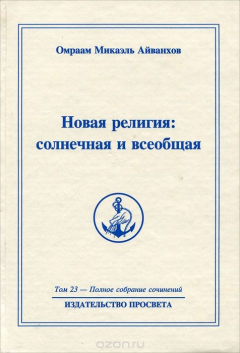 Книга Омраам Микаэль Айванхов. Полное собрание сочинений в 32 томах. Том 23. Новая религия: солнечная и всеобщая на ReadRate.com книга Омраам Микаэль Айванхов. Полное собрание сочинений в 32 томах. Том 23. Новая религия: солнечная и всеобщая