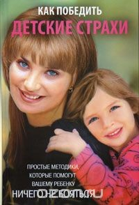 книга Как победить детские страхи. Простые методики, которые помогут вашему ребенку ничего не бояться