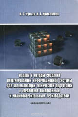 книга Модели и методы создания интегрированной информационной системы для автоматизации технической подготовки и управления авиационным и машиностроительным производством