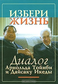 Книга Избери жизнь. Диалог Арнольда Тойнби и Дайсаку Икеды на ReadRate.com книга Избери жизнь. Диалог Арнольда Тойнби и Дайсаку Икеды
